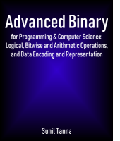 Advanced Binary for Programming & Computer Science: Logical, Bitwise and Arithmetic Operations, and Data Encoding and Representation